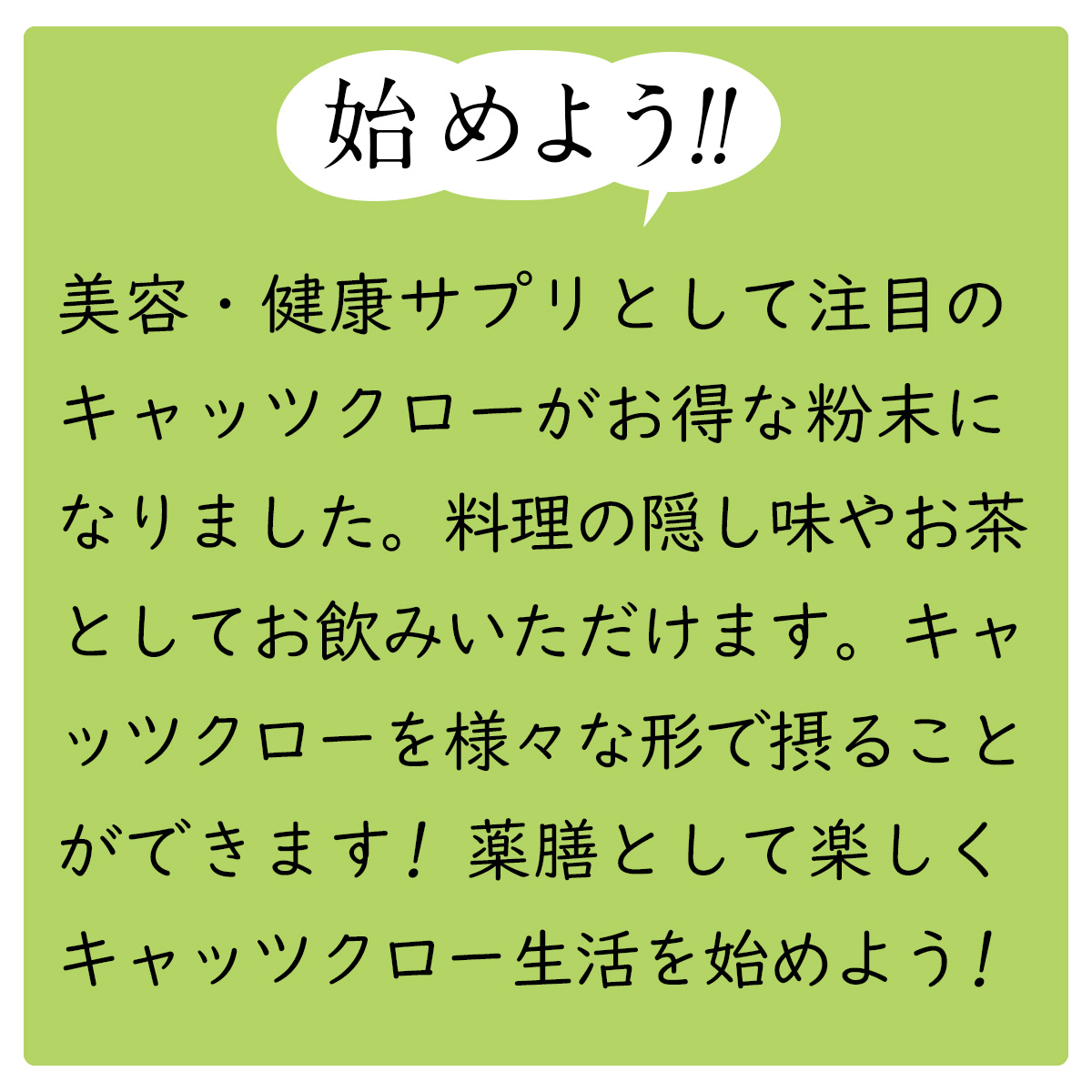 始めよう!!健康サプリとして注目のキャッツクローがお得な粉末になりました料理の隠し味やお茶としてお飲みいただけます。キャッツクローを様々な形で摂ることができます! 薬膳として楽しくキャッツクロー生活を始めよう!