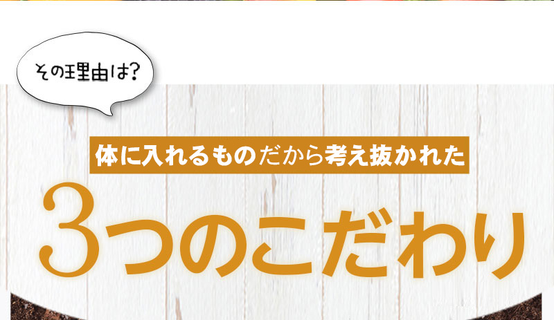 その理由は？ 体に入れるものだから考え抜かれた3つのこだわり