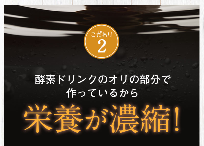 こだわり2 酵素ドリンクのオリの部分で作っているから栄養が濃縮！