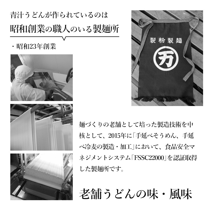 青汁うどんが作られているのは昭和創業の職人のいる製麺所・昭和23年創業麺づくりの老舗として培った製造技術を中核として、2015年に「手延べそうめん、手延べ冷麦の製造・加工」において、食品安全マネジメントシステム「FSSC22000」を認証取得した製麺所です。老舗うどんの味・風味