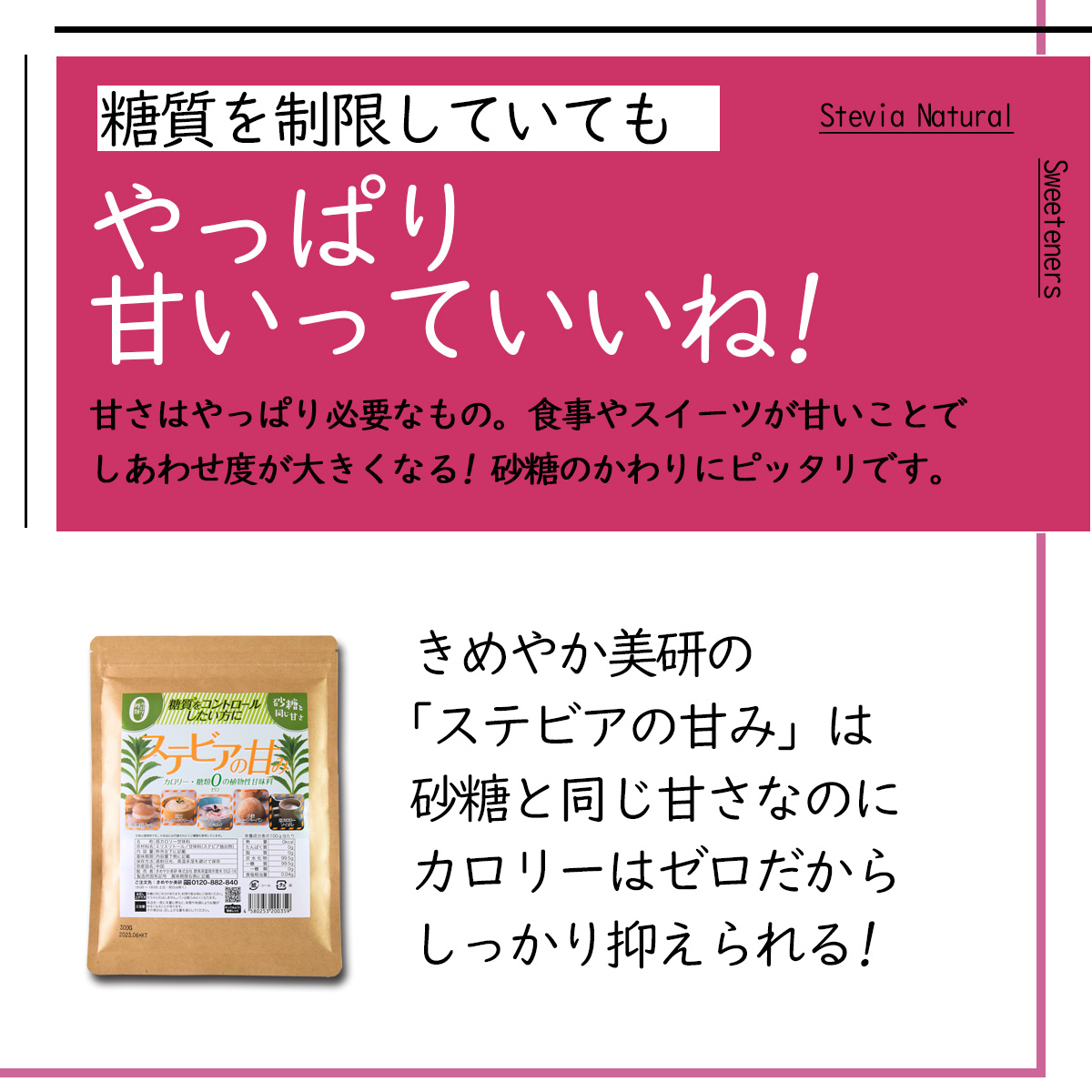 Stevia NaturalSweeteners糖質を制限していてもやっぱり甘いっていいね!甘さはやっぱり必要なもの。食事やスイーツが甘いことでしあわせ度が大きくなる! 砂糖のかわりにピッタリです。きめやか美研のステビアの甘み」は砂糖と同じ甘さなのにカロリーはゼロだからしっかり抑えられる!