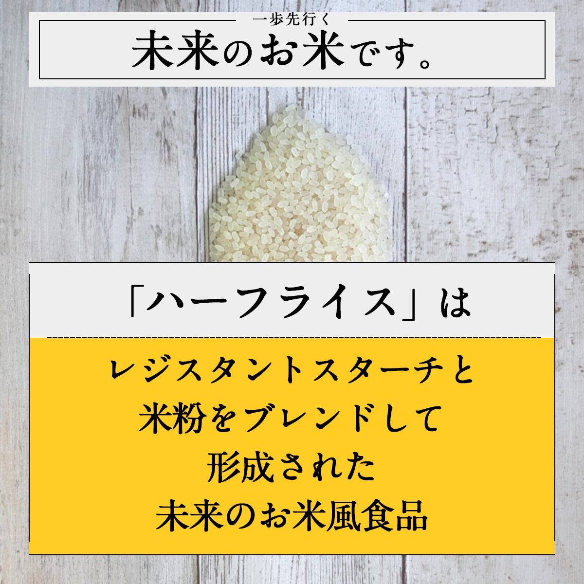 一歩先行く未来のお米です。「ハーフライス」はレジスタントスターチと米粉をブレンドして形成された未来のお米風食品
