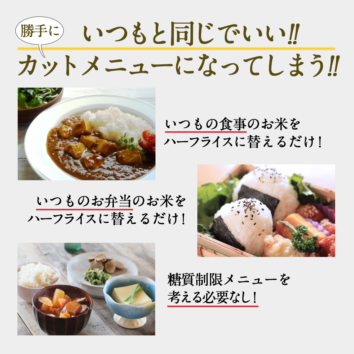 いつもと同じでいい!!勝手に糖質制限になってしまう!!いつもの食事のお米をハーフライスに替えるだけ！いつものお弁当のお米をハーフライスに替えるだけ！糖質制限メニューを考える必要なし！