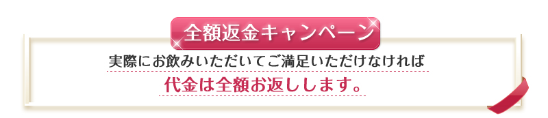 実際にお飲みいただいてご満足いただけなければ 代金は全額お返しします。