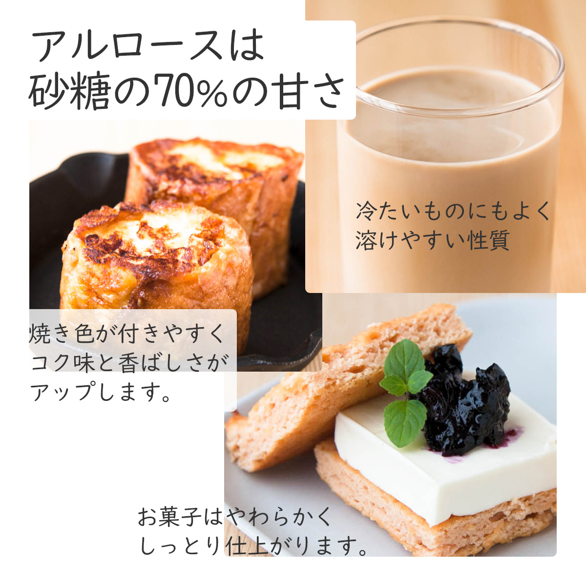 アルロースは砂糖の70％の甘さ冷たいものにもよく溶けやすい性質焼き色が付きやすくコク味と香ばしさがアップします。お菓子はやわらかくしっとり仕上がります。