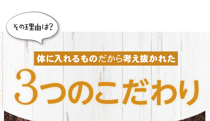 その理由は？ 体に入れるものだから考え抜かれた3つのこだわり