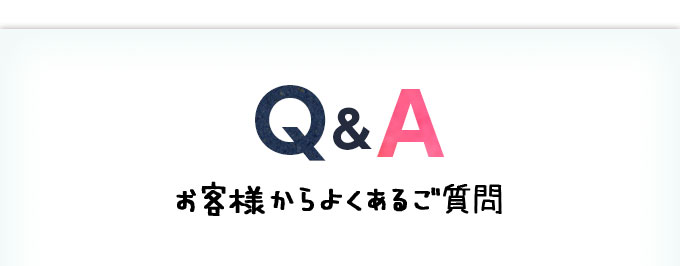 Q&A お客様からよくあるご質問
