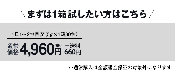 まずは1箱試したい方はこちら 1日1～2包目安（5g×1箱30包） 通常価格4,960円（税抜）＋送料650円 ※通常購入は全額返金保証の対象外になります
