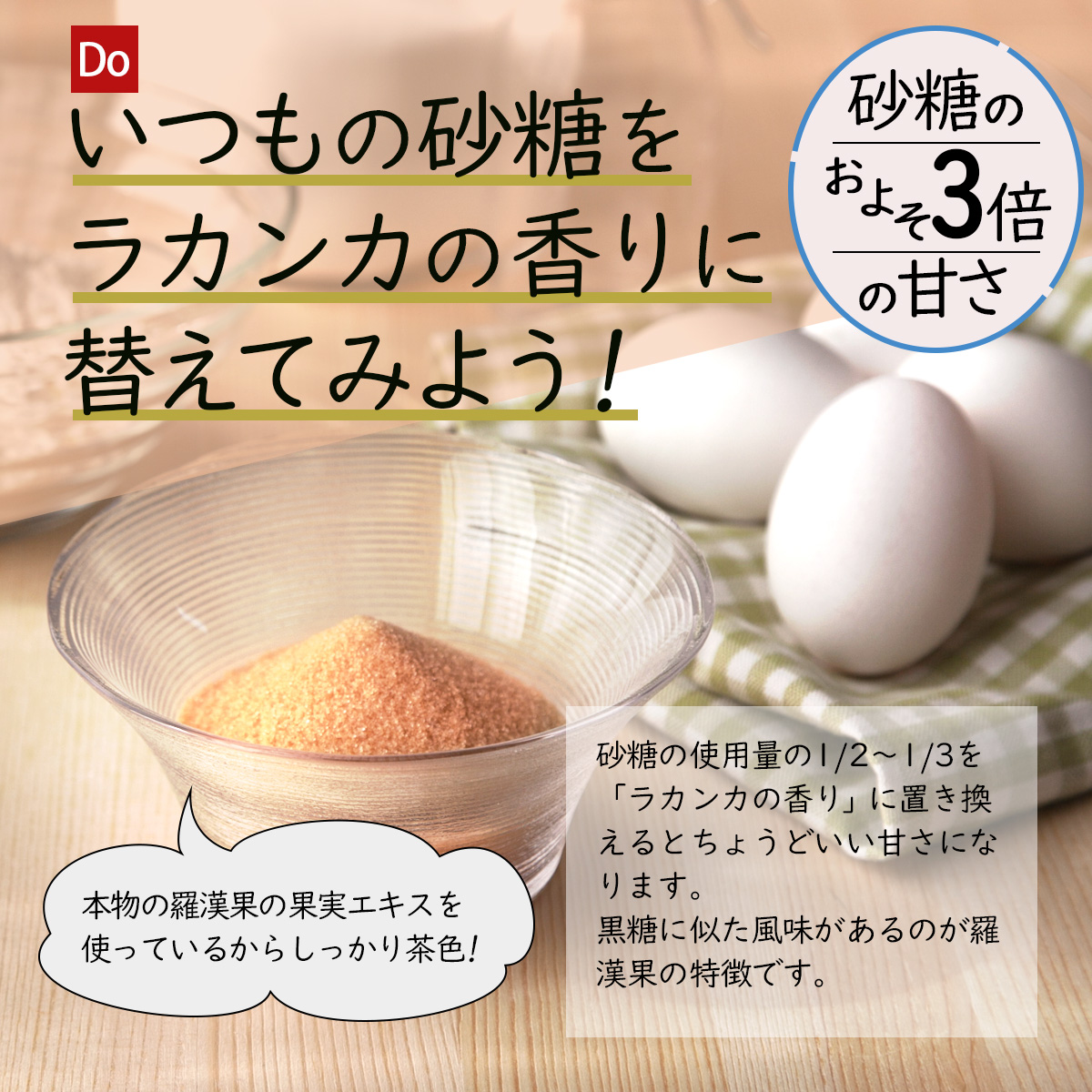 Doいつもの砂糖をラカンカの香りに替えてみよう!砂糖のおよそ3倍の甘さ本物の羅漢果の果実エキスを使っているからしっかり茶色!砂糖の使用量の1/2～1/3を「ラカンカの香り」に置き換えるとちょうどいい甘さになります。黒糖に似た風味があるのが羅漢果の特徴です。人口甘味料不使用